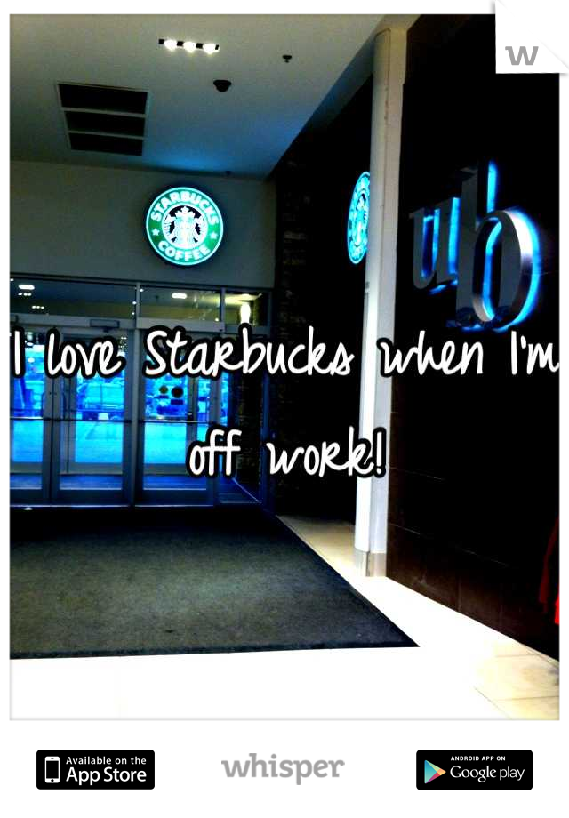 I love Starbucks when I'm off work!