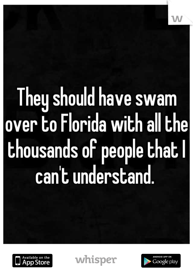 They should have swam over to Florida with all the thousands of people that I can't understand. 
