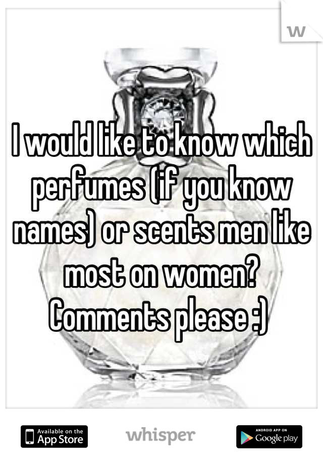 I would like to know which perfumes (if you know names) or scents men like most on women? Comments please :) 