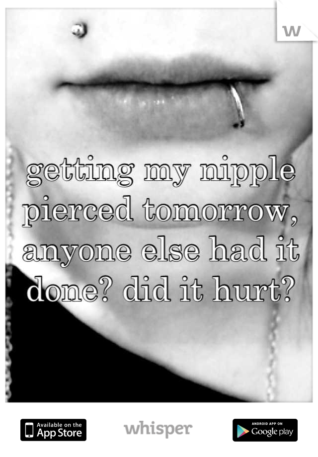 getting my nipple pierced tomorrow, anyone else had it done? did it hurt?