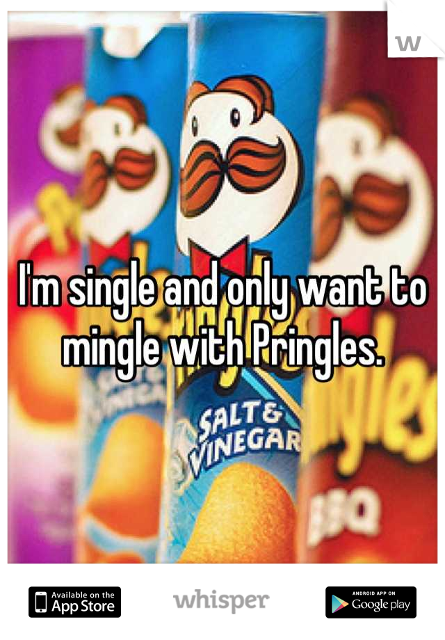 I'm single and only want to mingle with Pringles.
