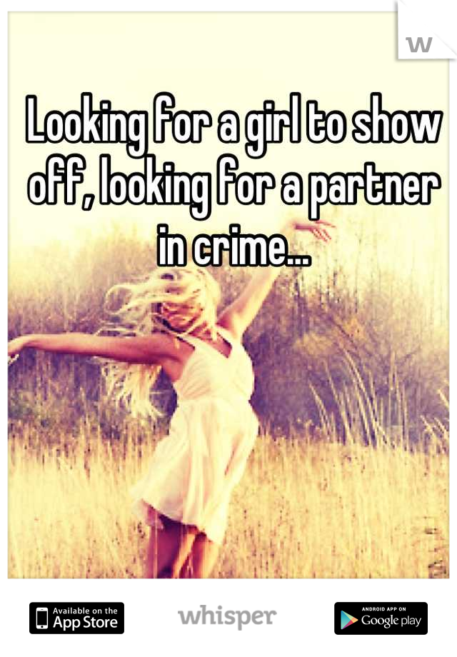 Looking for a girl to show off, looking for a partner in crime...