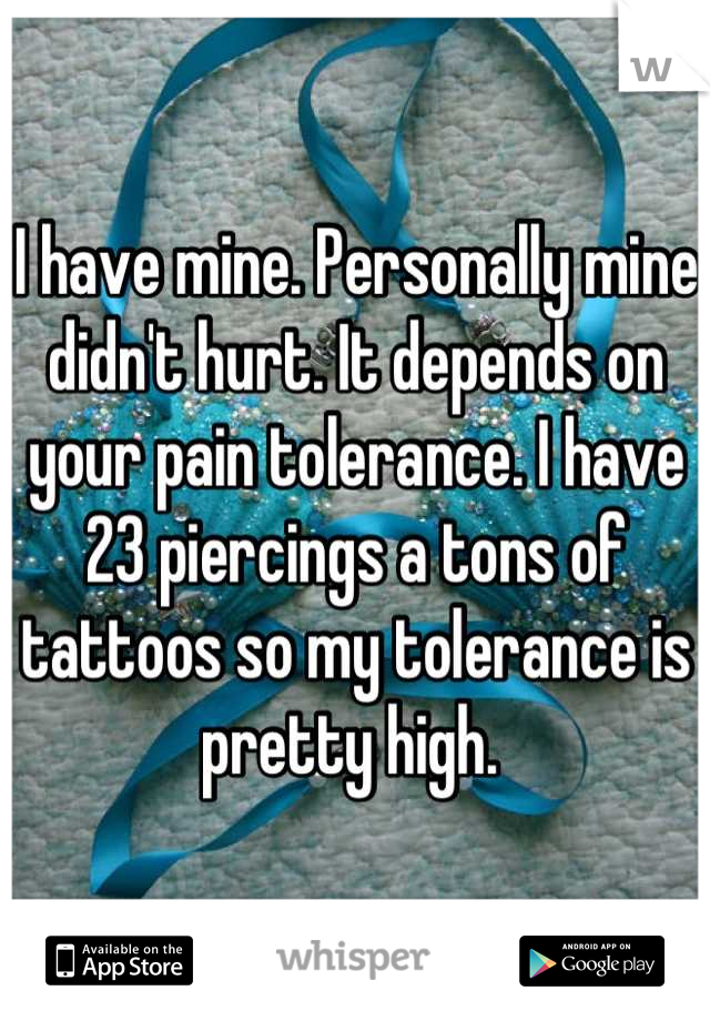 I have mine. Personally mine didn't hurt. It depends on your pain tolerance. I have 23 piercings a tons of tattoos so my tolerance is pretty high. 