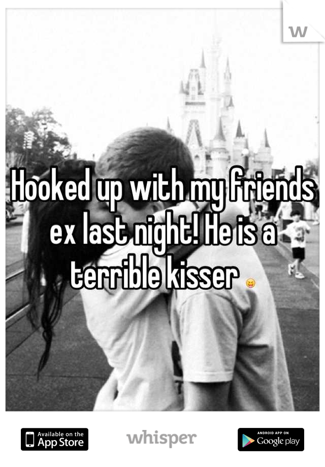 Hooked up with my friends ex last night! He is a terrible kisser 😝