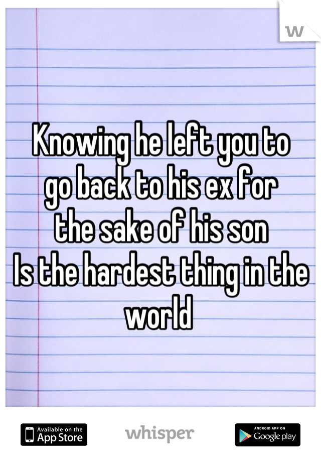 Knowing he left you to
go back to his ex for
the sake of his son 
Is the hardest thing in the world 