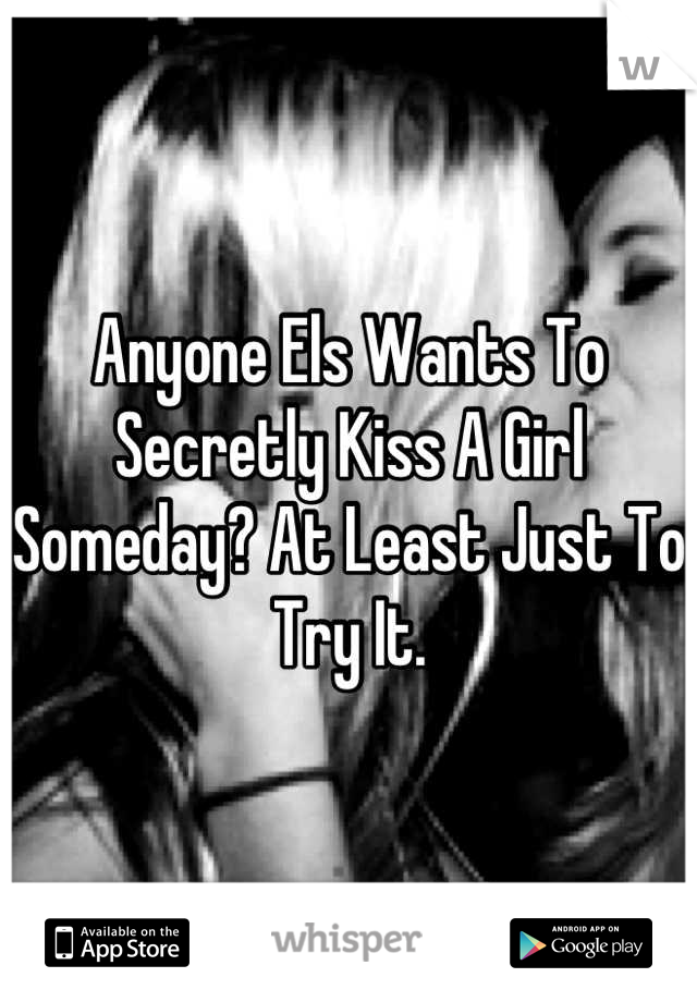 Anyone Els Wants To Secretly Kiss A Girl Someday? At Least Just To Try It.