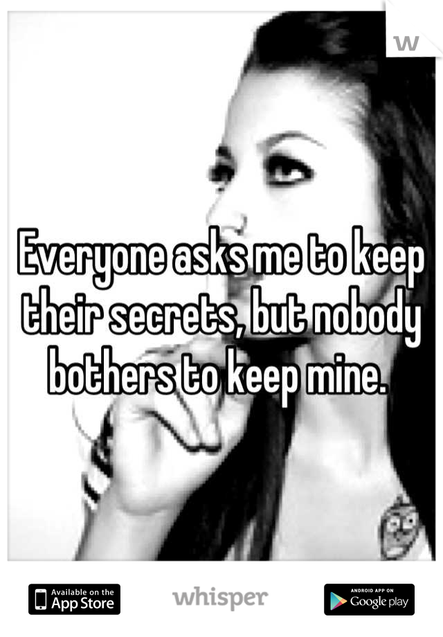 Everyone asks me to keep their secrets, but nobody bothers to keep mine. 