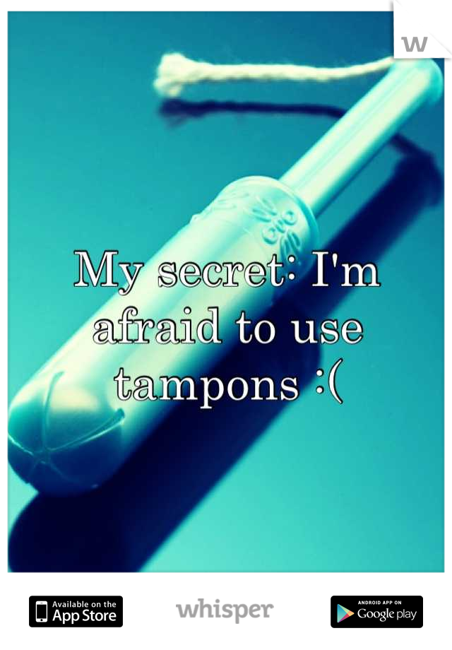 My secret: I'm afraid to use tampons :(