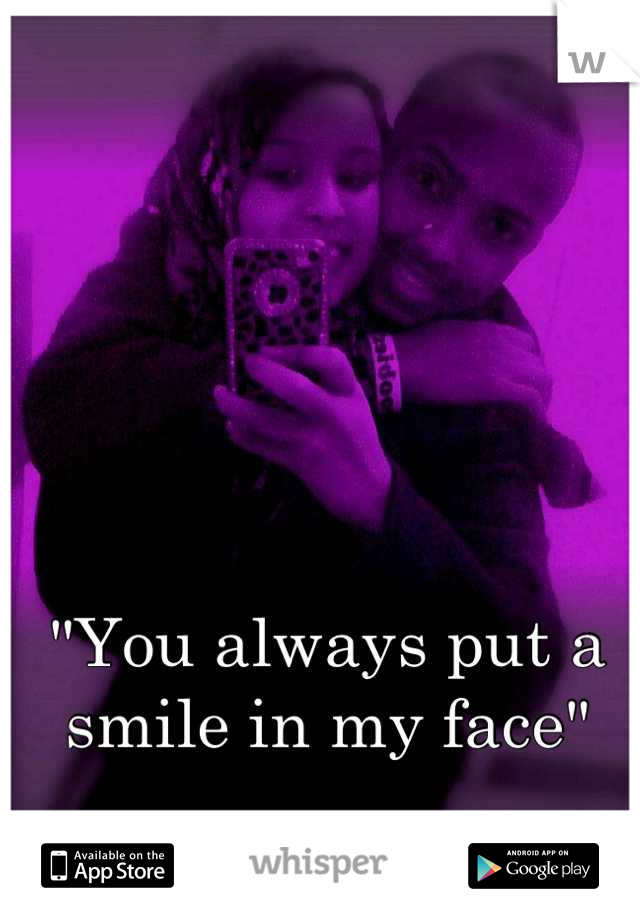 "You always put a smile in my face"