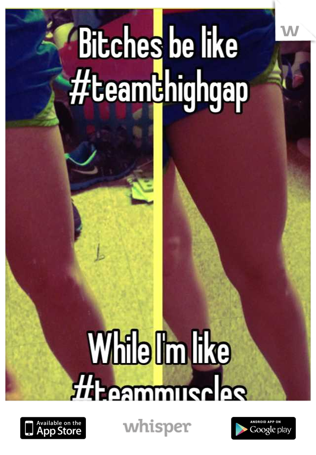 Bitches be like 
#teamthighgap 





While I'm like
#teammuscles