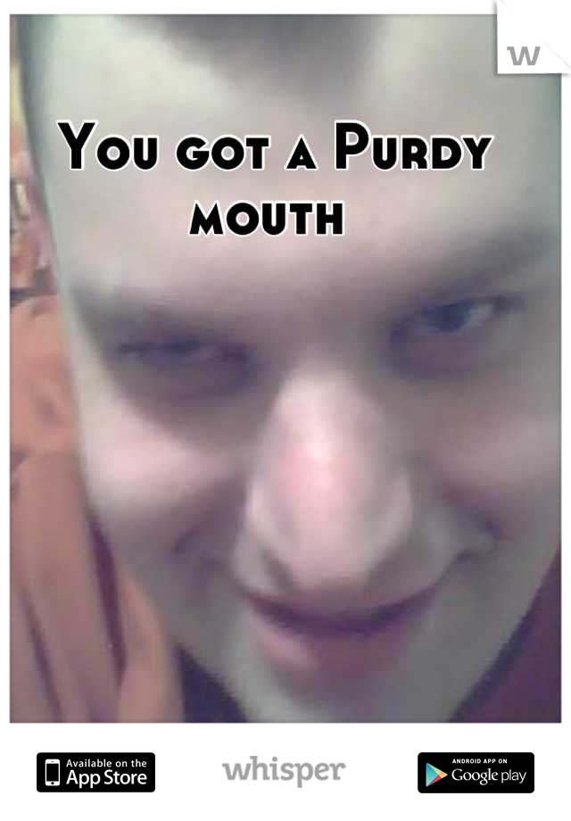 You got a Purdy mouth 