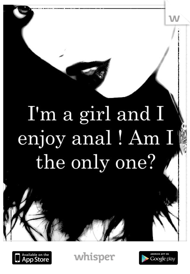 I'm a girl and I enjoy anal ! Am I the only one?