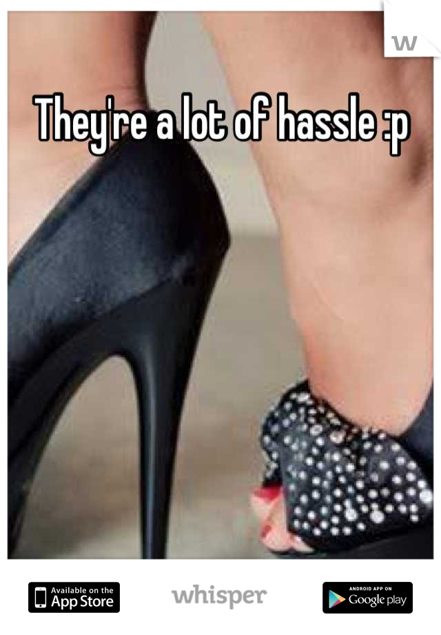They're a lot of hassle :p