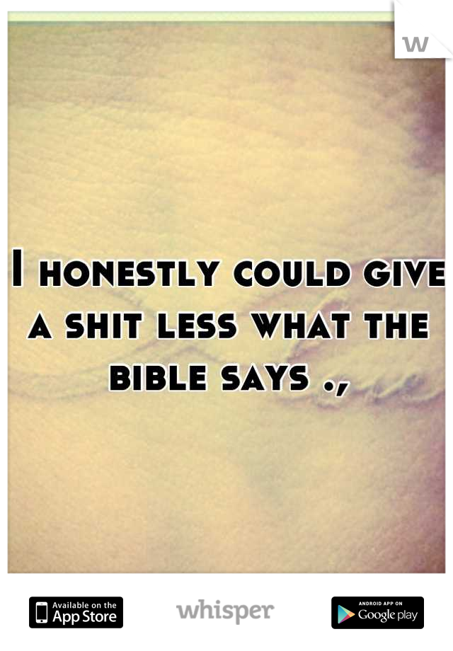 I honestly could give a shit less what the bible says .,