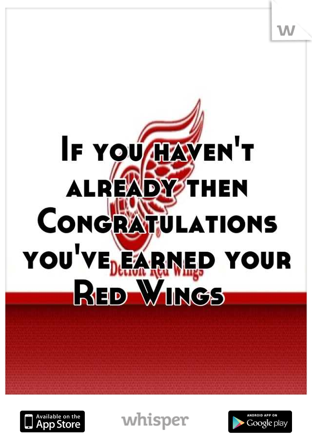 If you haven't already then Congratulations you've earned your Red Wings  