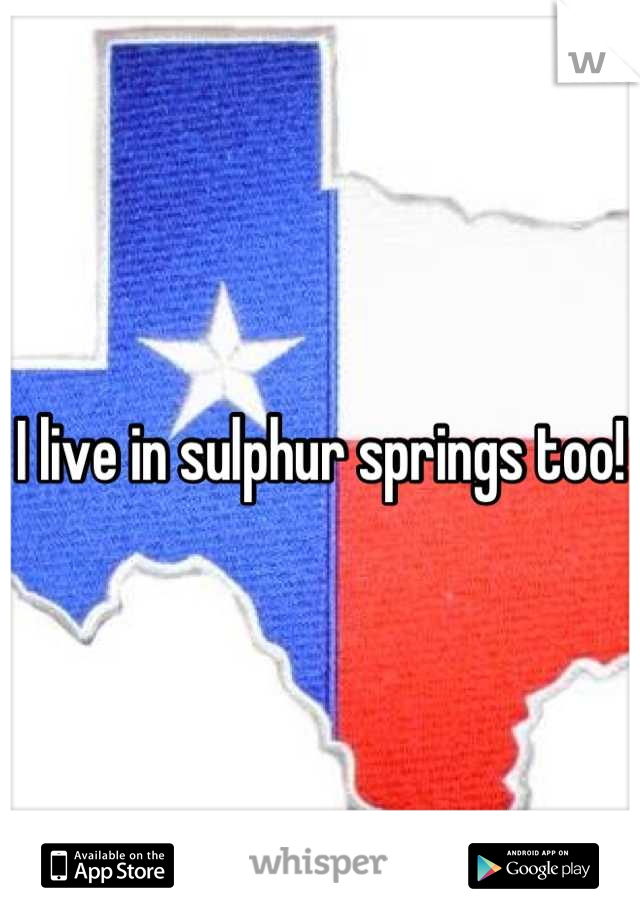 I live in sulphur springs too!