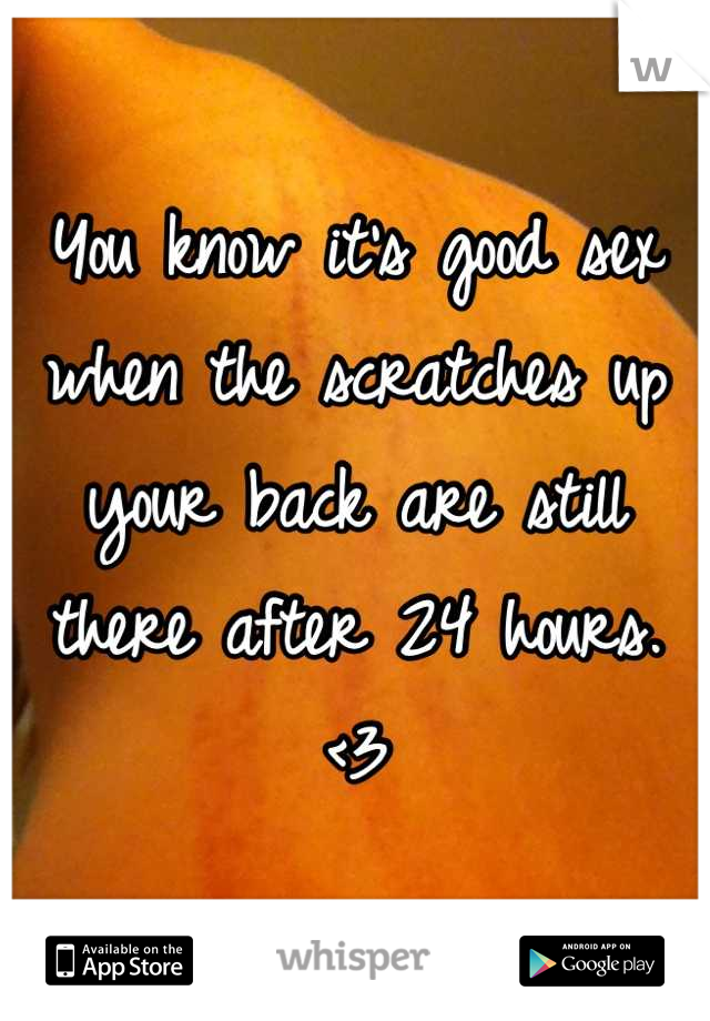 You know it's good sex when the scratches up your back are still there after 24 hours. <3