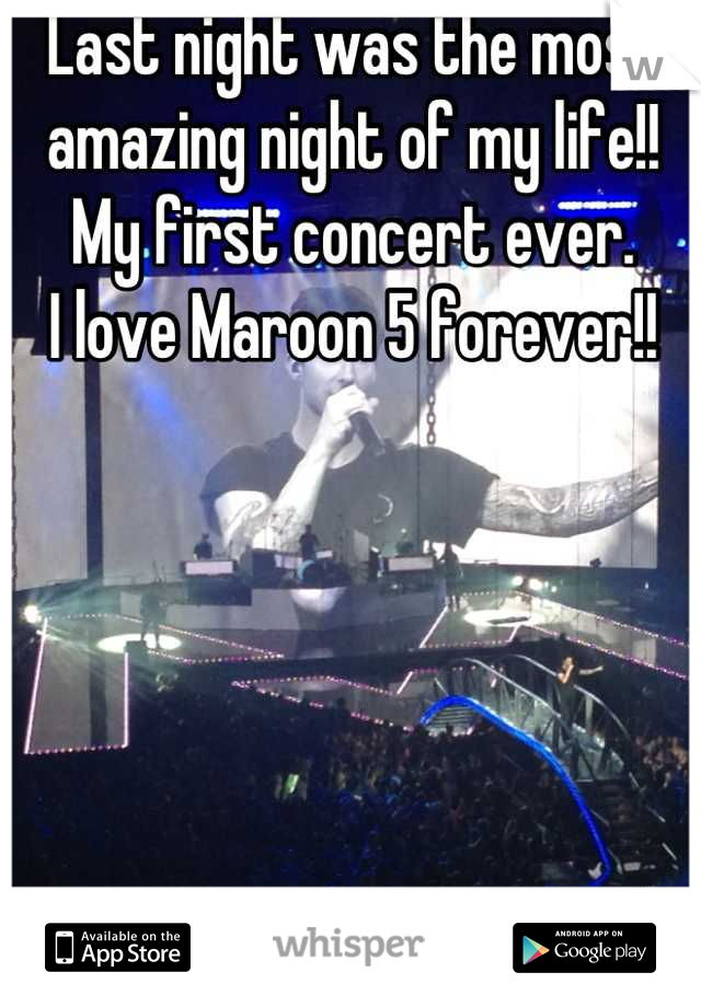 Last night was the most amazing night of my life!!
My first concert ever.
I love Maroon 5 forever!!