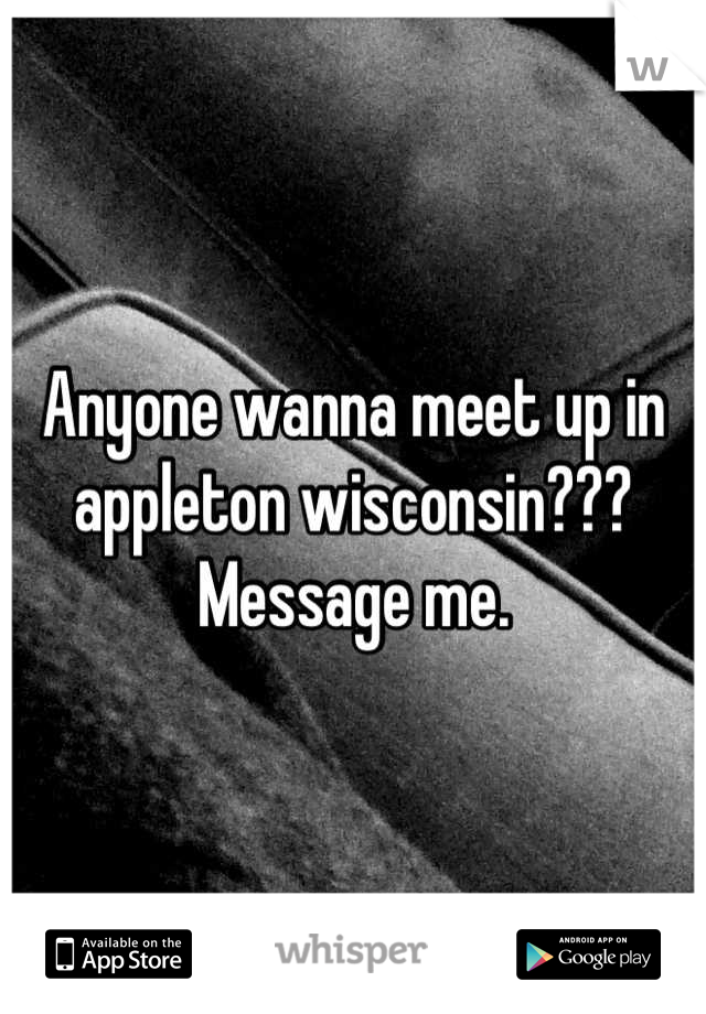 Anyone wanna meet up in appleton wisconsin???
Message me.