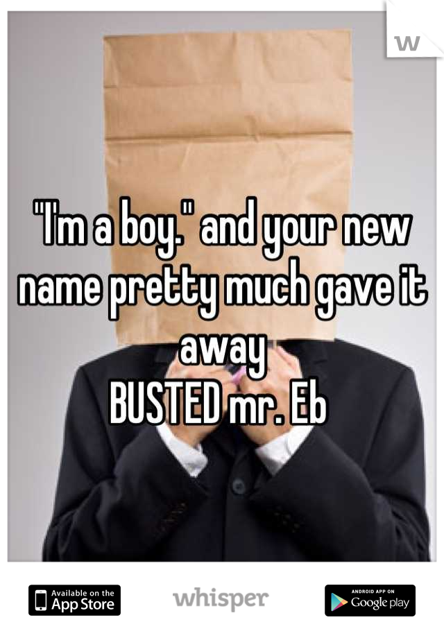 "I'm a boy." and your new name pretty much gave it away 
BUSTED mr. Eb 
