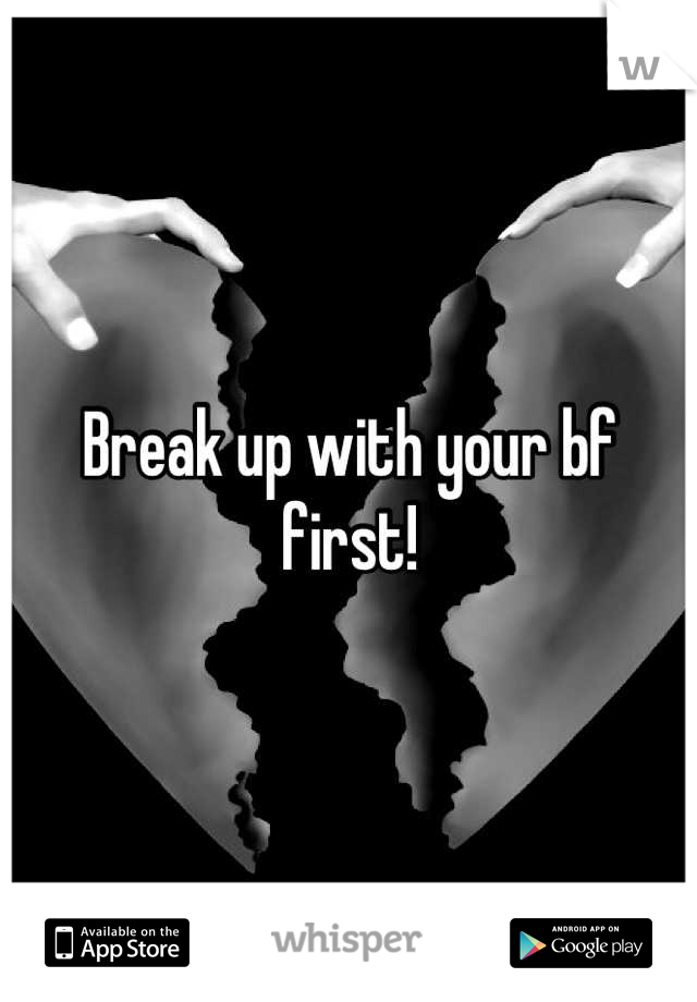 Break up with your bf first!