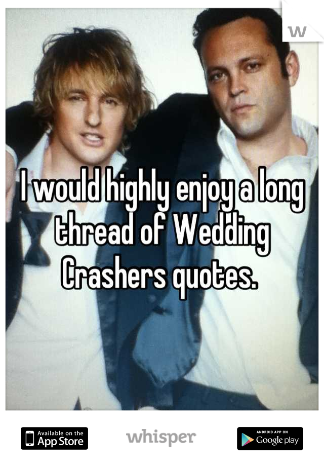 I would highly enjoy a long thread of Wedding Crashers quotes. 