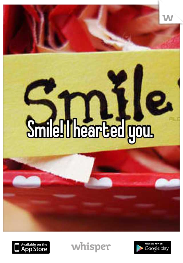 Smile! I hearted you. 