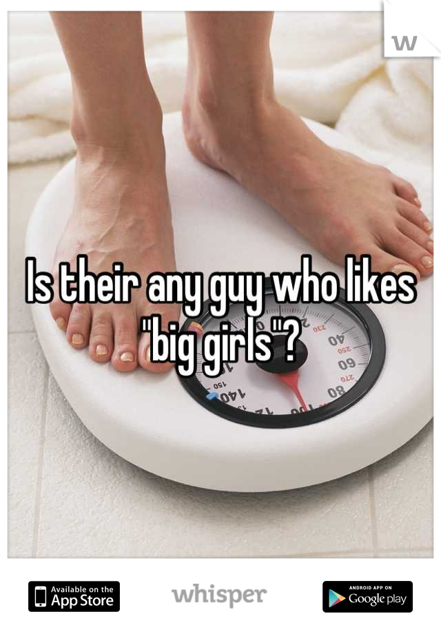 Is their any guy who likes "big girls"?