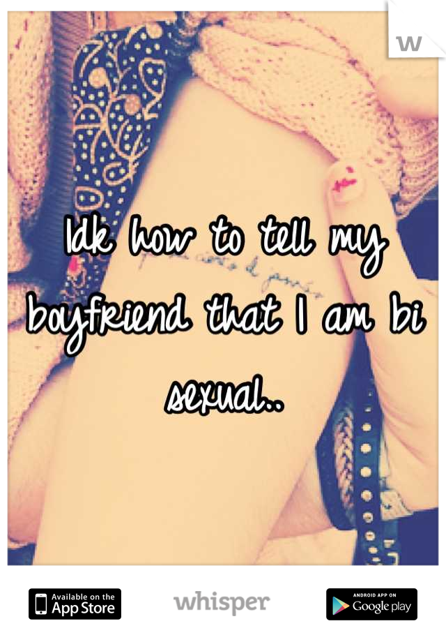 Idk how to tell my boyfriend that I am bi sexual..