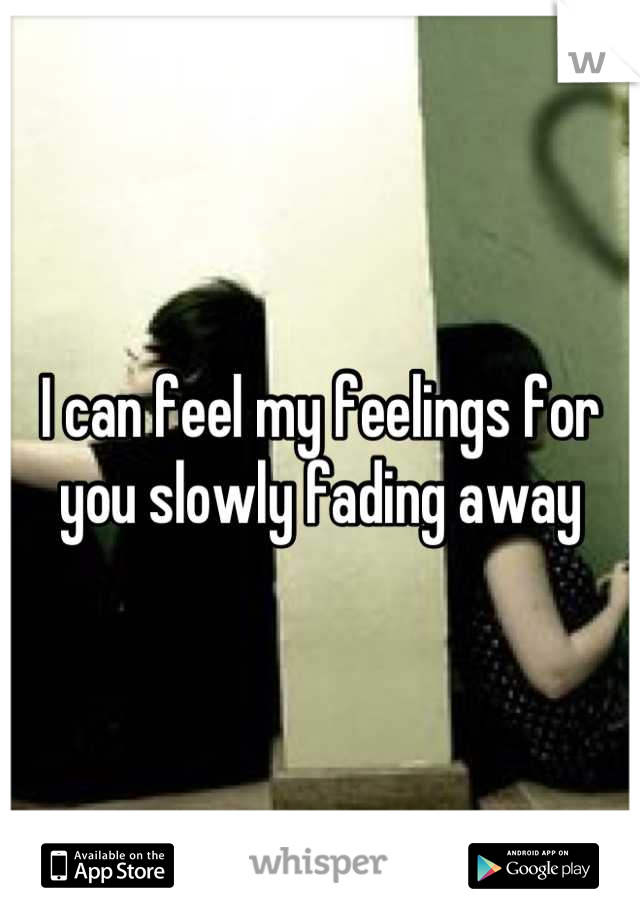 I can feel my feelings for you slowly fading away