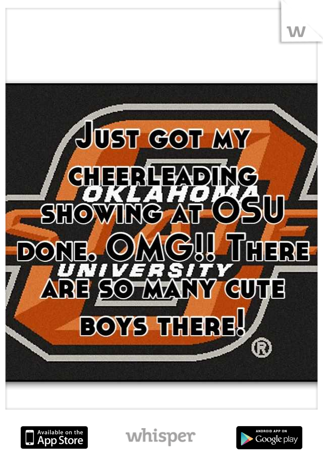 Just got my cheerleading showing at OSU done. OMG!! There are so many cute boys there!