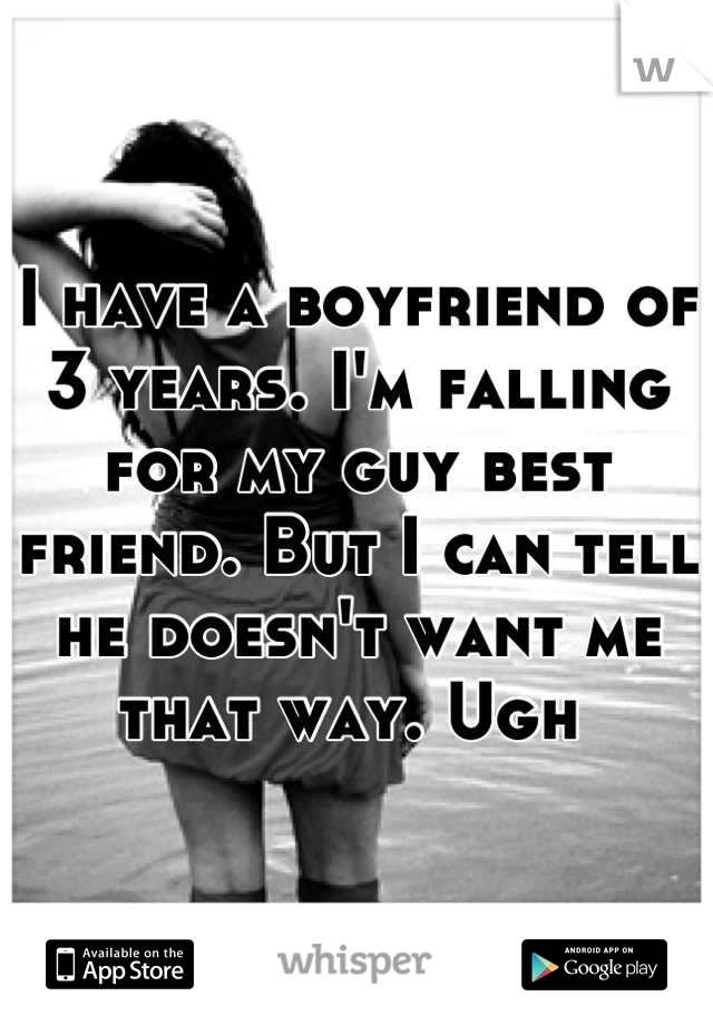I have a boyfriend of 3 years. I'm falling for my guy best friend. But I can tell he doesn't want me that way. Ugh 