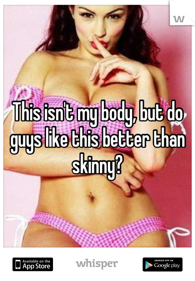 This isn't my body, but do guys like this better than skinny?