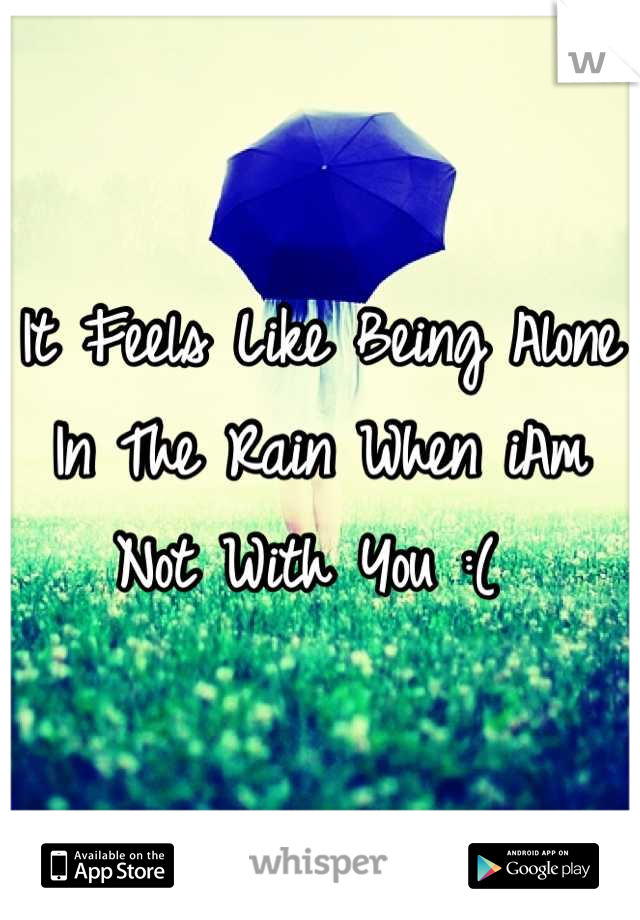 It Feels Like Being Alone In The Rain When iAm Not With You :( 