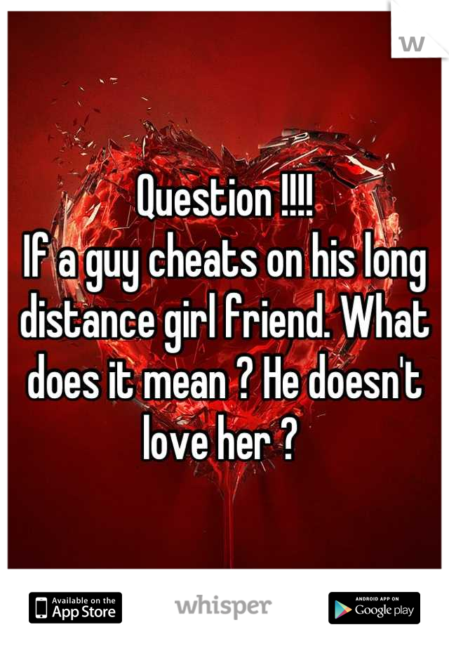Question !!!! 
If a guy cheats on his long distance girl friend. What does it mean ? He doesn't love her ? 