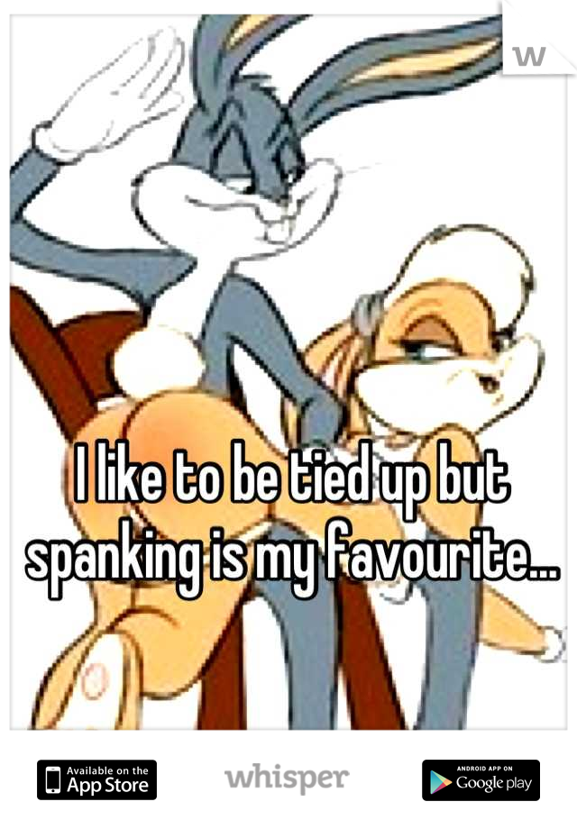 I like to be tied up but spanking is my favourite...