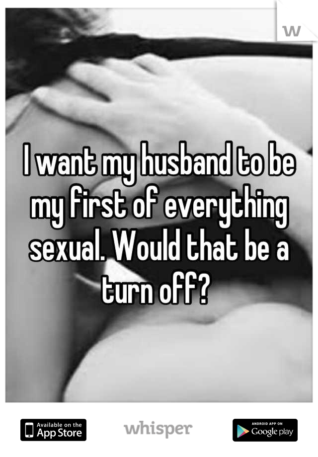 I want my husband to be my first of everything sexual. Would that be a turn off? 