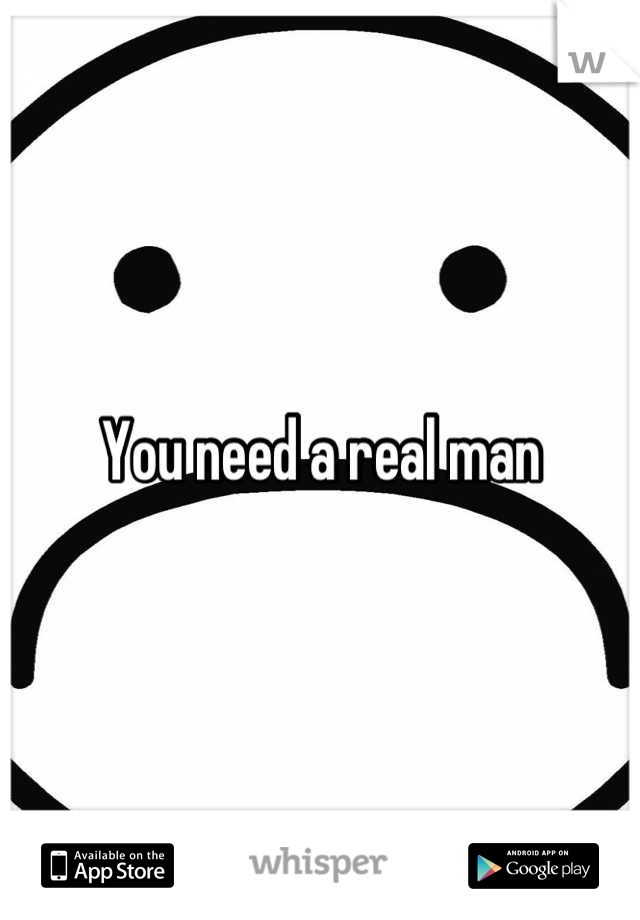 You need a real man