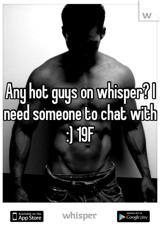Any hot guys on whisper? I need someone to chat with :) 19F