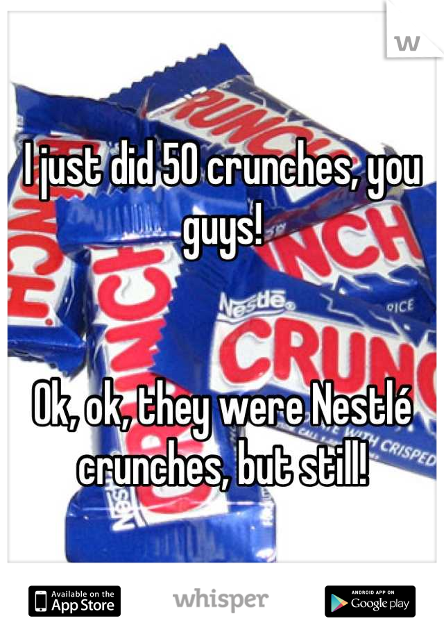I just did 50 crunches, you guys! 


Ok, ok, they were Nestlé crunches, but still!