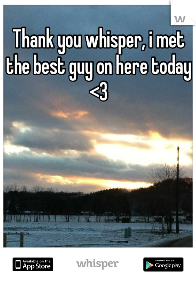 Thank you whisper, i met the best guy on here today <3