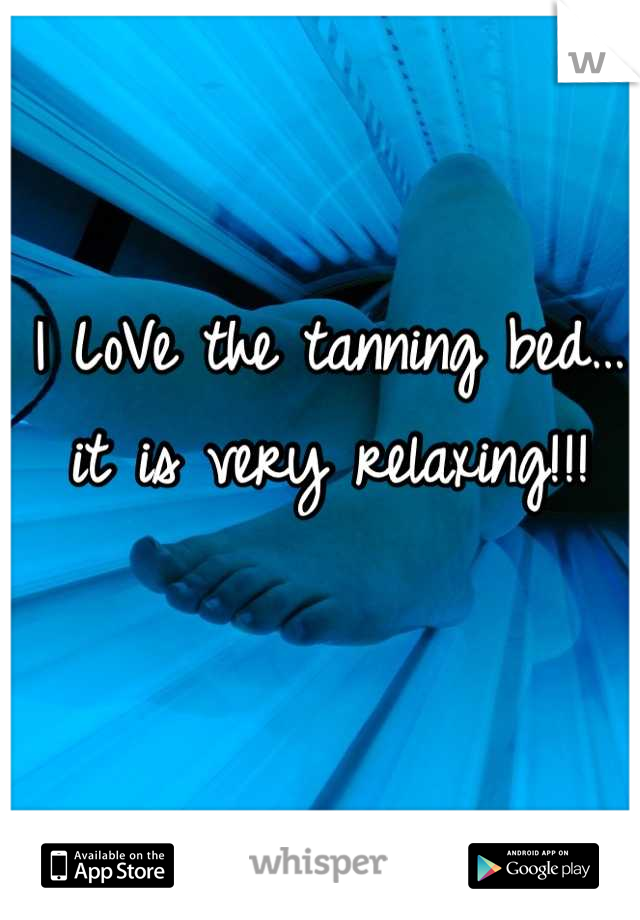 I LoVe the tanning bed…
it is very relaxing!!!