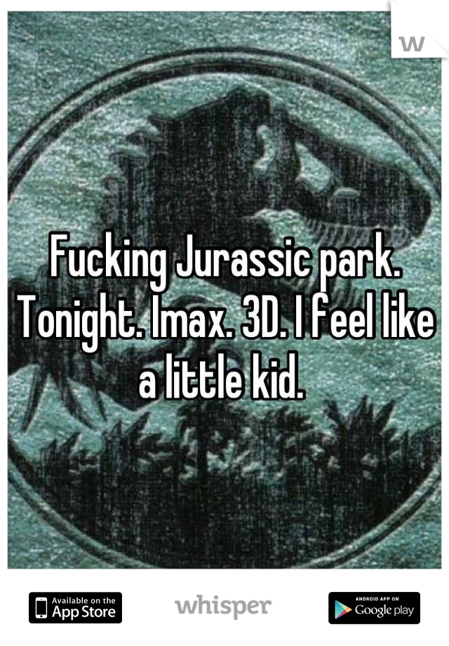 Fucking Jurassic park. Tonight. Imax. 3D. I feel like a little kid. 
