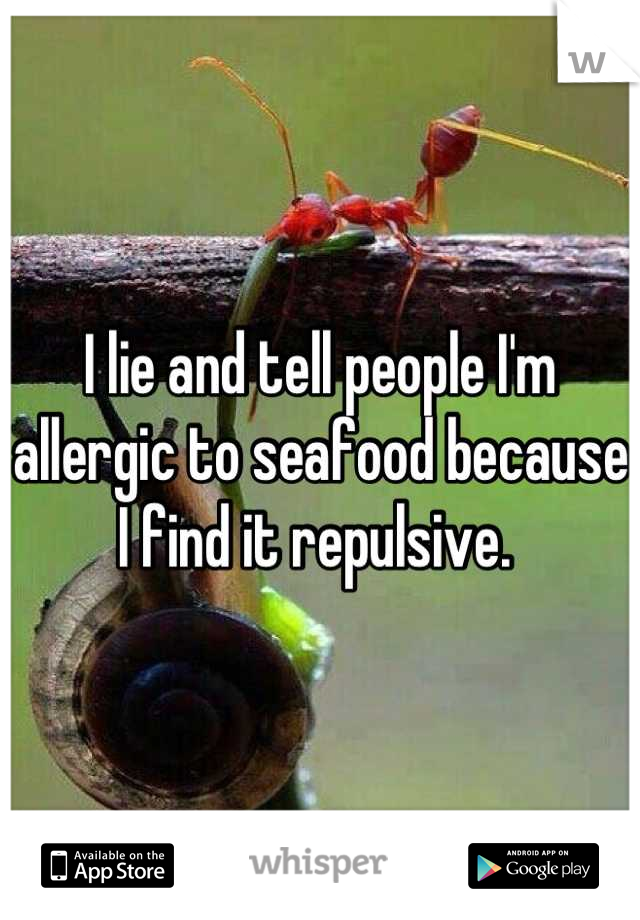 I lie and tell people I'm allergic to seafood because I find it repulsive. 