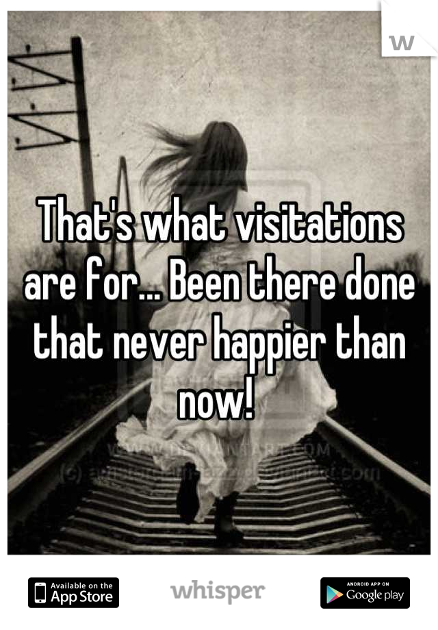 That's what visitations are for... Been there done that never happier than now! 