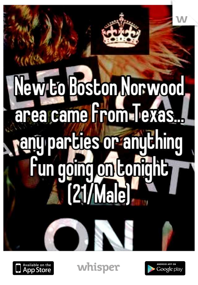 New to Boston Norwood area came from Texas...
 any parties or anything fun going on tonight 
(21/Male)
