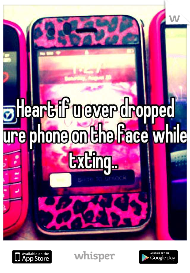 Heart if u ever dropped ure phone on the face while txting.. 