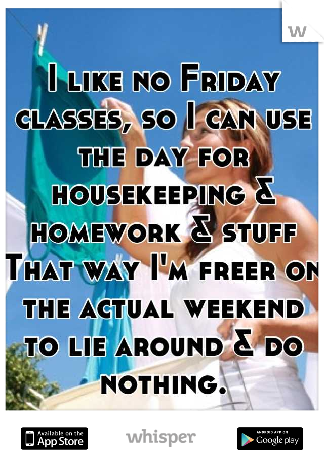 I like no Friday classes, so I can use the day for housekeeping & homework & stuff
That way I'm freer on the actual weekend to lie around & do nothing.