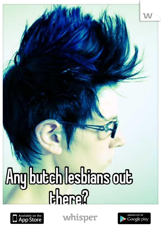 Any butch lesbians out there?
That like femmes? :)