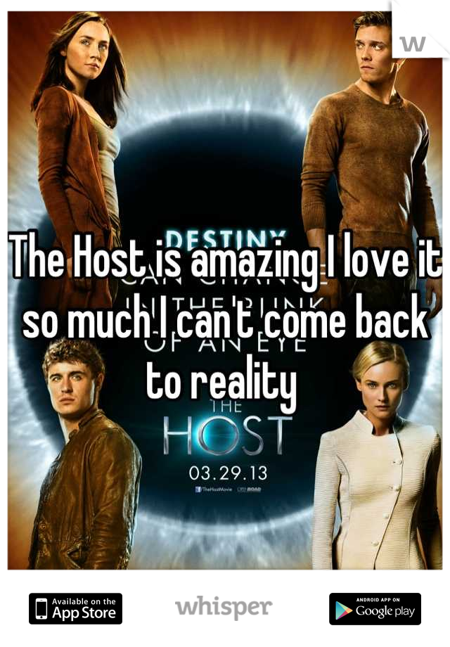 The Host is amazing I love it so much I can't come back to reality 